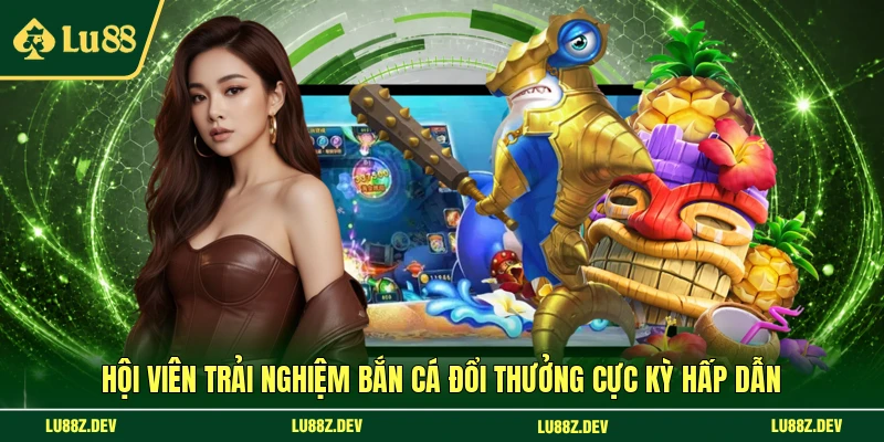 Hội viên trải nghiệm bắn cá đổi thưởng cực kỳ hấp dẫn