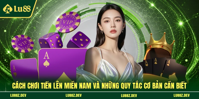 Cách chơi Tiến lên miền Nam và những quy tắc cơ bản cần biết