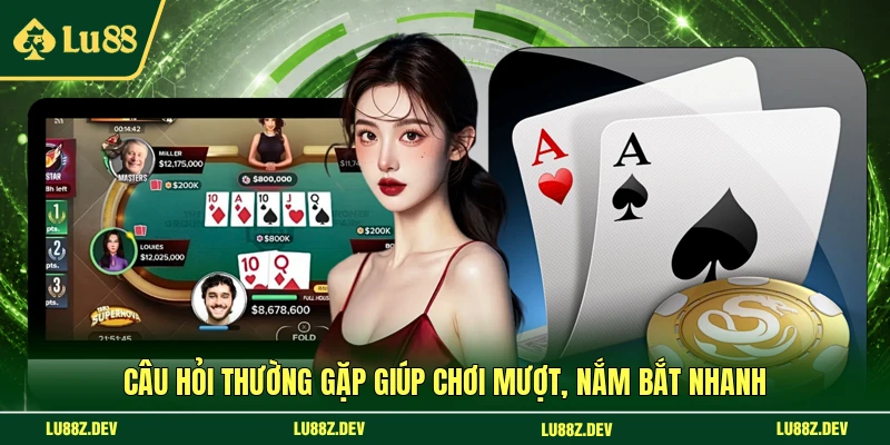 Câu hỏi thường gặp giúp chơi mượt, nắm bắt nhanh 