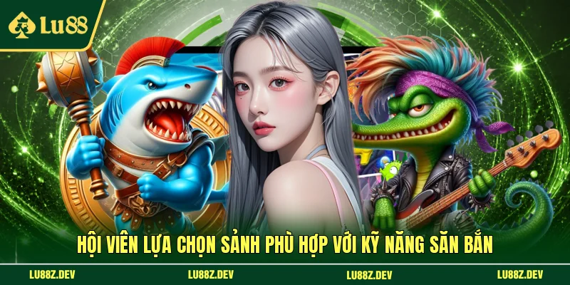 Hội viên lựa chọn sảnh phù hợp với kỹ năng săn bắn