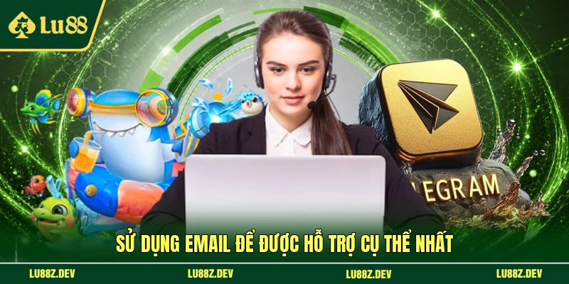 Sử dụng email để được hỗ trợ cụ thể nhất