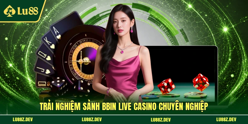 Trải nghiệm sảnh BBIN Live Casino chuyên nghiệp