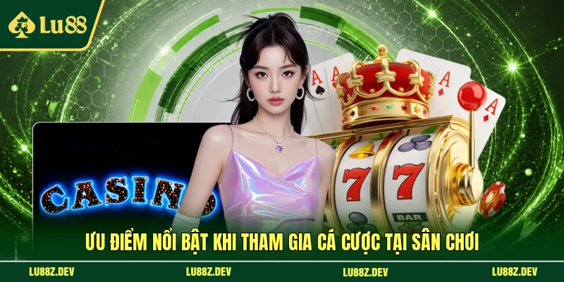Ưu điểm nổi bật khi tham gia cá cược tại sân chơi